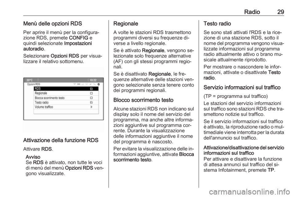 OPEL ASTRA J 2016.5  Manuale del sistema Infotainment (in Italian) Radio29Menù delle opzioni RDSPer aprire il menù per la configura‐
zione RDS, premete  CONFIG e
quindi selezionate  Impostazioni
autoradio .
Selezionare  Opzioni RDS  per visua‐
lizzare il relati