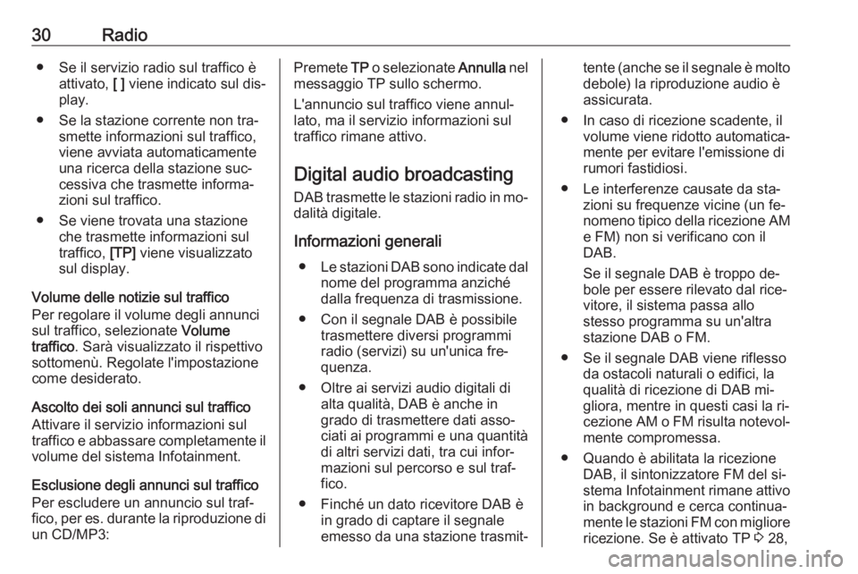 OPEL ASTRA J 2016.5  Manuale del sistema Infotainment (in Italian) 30Radio● Se il servizio radio sul traffico èattivato,  [ ] viene indicato sul dis‐
play.
● Se la stazione corrente non tra‐ smette informazioni sul traffico,
viene avviata automaticamente
una