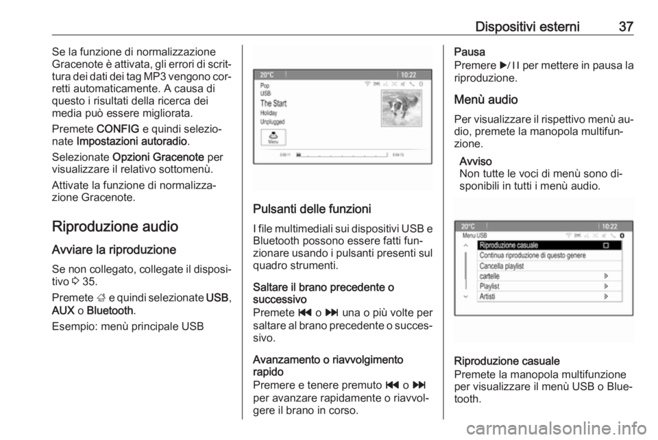 OPEL ASTRA J 2016.5  Manuale del sistema Infotainment (in Italian) Dispositivi esterni37Se la funzione di normalizzazione
Gracenote è attivata, gli errori di scrit‐
tura dei dati dei tag MP3 vengono cor‐ retti automaticamente. A causa di
questo i risultati della