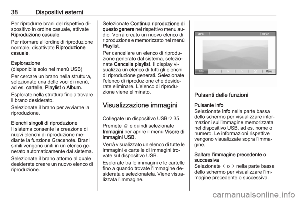 OPEL ASTRA J 2016.5  Manuale del sistema Infotainment (in Italian) 38Dispositivi esterniPer riprodurre brani del rispettivo di‐
spositivo in ordine casuale, attivate
Riproduzione casuale .
Per ritornare all'ordine di riproduzione
normale, disattivate  Riproduzi