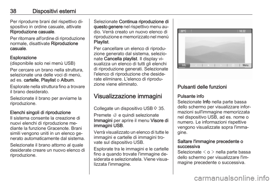 OPEL ASTRA J 2016.5 Manuale del sistema Infotainment (in Italian) 38Dispositivi esterniPer riprodurre brani del rispettivo di‐
spositivo in ordine casuale, attivate
Riproduzione casuale .
Per ritornare all'ordine di riproduzione
normale, disattivate Riproduzi OPEL ASTRA J 2016.5 Manuale del sistema Infotainment (in Italian) 38Dispositivi esterniPer riprodurre brani del rispettivo di‐
spositivo in ordine casuale, attivate
Riproduzione casuale .
Per ritornare all'ordine di riproduzione
normale, disattivate Riproduzi