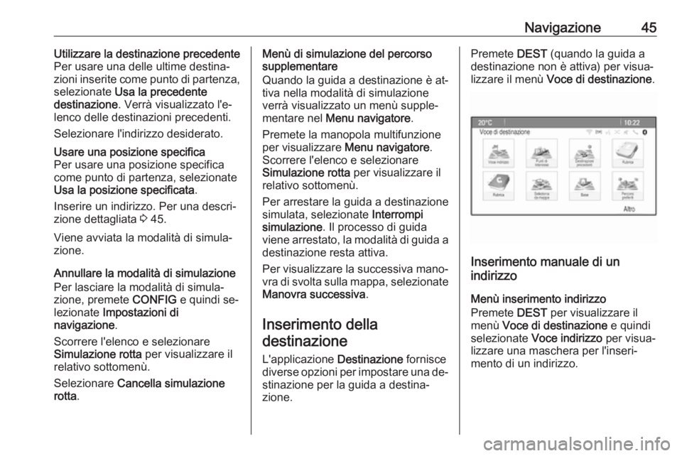 OPEL ASTRA J 2016.5 Manuale del sistema Infotainment (in Italian) Navigazione45Utilizzare la destinazione precedente
Per usare una delle ultime destina‐
zioni inserite come punto di partenza,
selezionate Usa la precedente
destinazione . Verrà visualizzato l' OPEL ASTRA J 2016.5 Manuale del sistema Infotainment (in Italian) Navigazione45Utilizzare la destinazione precedente
Per usare una delle ultime destina‐
zioni inserite come punto di partenza,
selezionate Usa la precedente
destinazione . Verrà visualizzato l'