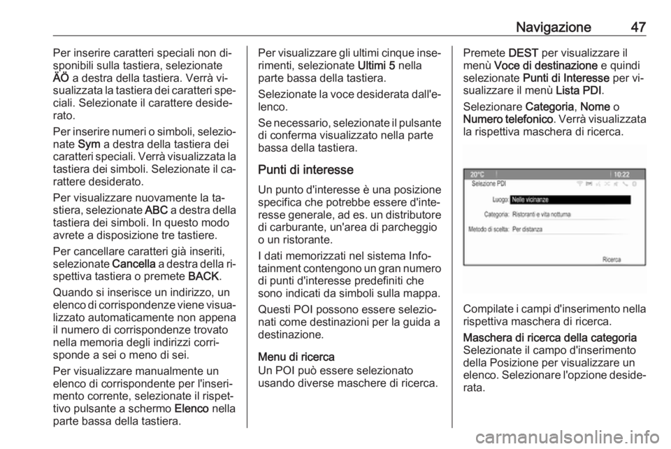 OPEL ASTRA J 2016.5  Manuale del sistema Infotainment (in Italian) Navigazione47Per inserire caratteri speciali non di‐
sponibili sulla tastiera, selezionate
ÄÖ  a destra della tastiera. Verrà vi‐
sualizzata la tastiera dei caratteri spe‐
ciali. Selezionate 