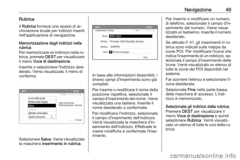 OPEL ASTRA J 2016.5  Manuale del sistema Infotainment (in Italian) Navigazione49RubricaIl  Rubrica  fornisce uno spazio di ar‐
chiviazione locale per indirizzi inseriti nell'applicazione di navigazione.
Memorizzazione degli indirizzi nella
rubrica
Per memorizza