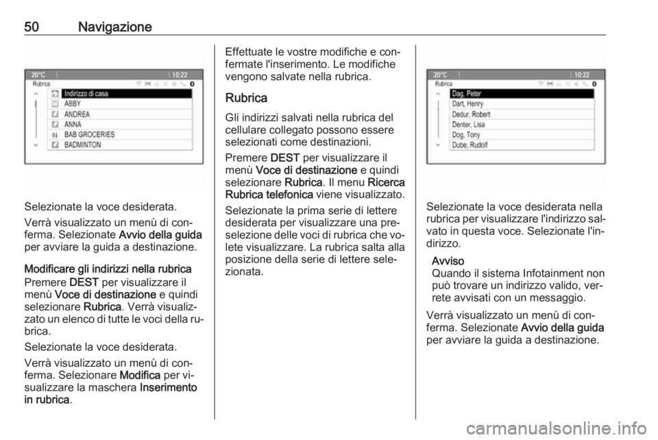 OPEL ASTRA J 2016.5  Manuale del sistema Infotainment (in Italian) 50Navigazione
Selezionate la voce desiderata.
Verrà visualizzato un menù di con‐
ferma. Selezionate  Avvio della guida
per avviare la guida a destinazione.
Modificare gli indirizzi nella rubrica
P