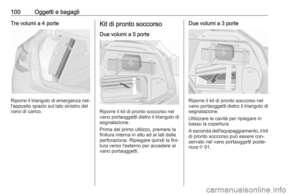 OPEL ASTRA J 2016.5 Manuale di uso e manutenzione (in Italian) 100Oggetti e bagagliTre volumi a 4 porte
Riporre il triangolo di emergenza nel‐
l'apposito spazio sul lato sinistro del
vano di carico.
Kit di pronto soccorso
Due volumi a 5 porte
Riporre il kit OPEL ASTRA J 2016.5 Manuale di uso e manutenzione (in Italian) 100Oggetti e bagagliTre volumi a 4 porte
Riporre il triangolo di emergenza nel‐
l'apposito spazio sul lato sinistro del
vano di carico.
Kit di pronto soccorso
Due volumi a 5 porte
Riporre il kit