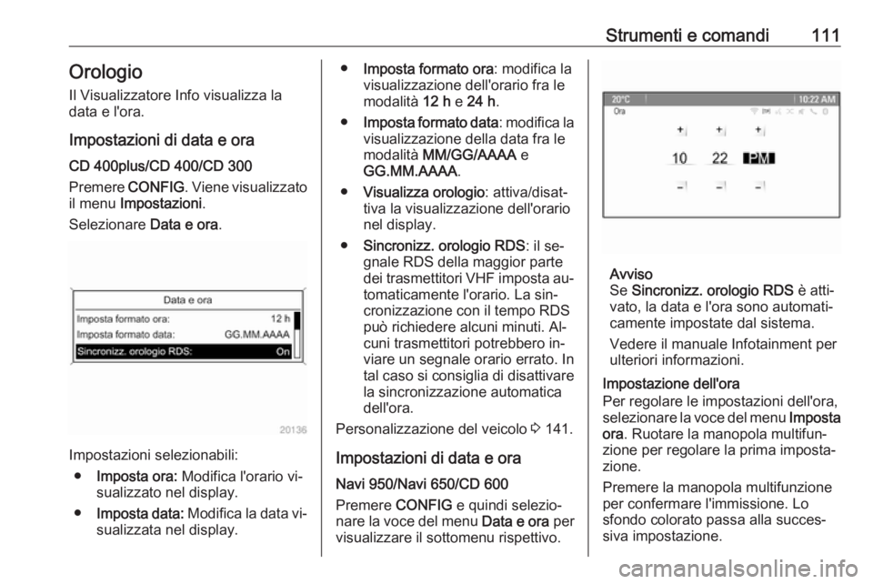 OPEL ASTRA J 2016.5  Manuale di uso e manutenzione (in Italian) Strumenti e comandi111Orologio
Il Visualizzatore Info visualizza la
data e l'ora.
Impostazioni di data e ora
CD 400plus/CD 400/CD 300
Premere  CONFIG. Viene visualizzato
il menu  Impostazioni .
Se