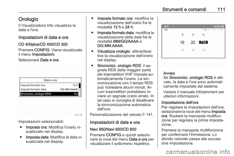 OPEL ASTRA J 2016.5 Manuale di uso e manutenzione (in Italian) Strumenti e comandi111Orologio
Il Visualizzatore Info visualizza la
data e l'ora.
Impostazioni di data e ora
CD 400plus/CD 400/CD 300
Premere CONFIG. Viene visualizzato
il menu Impostazioni .
Se OPEL ASTRA J 2016.5 Manuale di uso e manutenzione (in Italian) Strumenti e comandi111Orologio
Il Visualizzatore Info visualizza la
data e l'ora.
Impostazioni di data e ora
CD 400plus/CD 400/CD 300
Premere CONFIG. Viene visualizzato
il menu Impostazioni .
Se