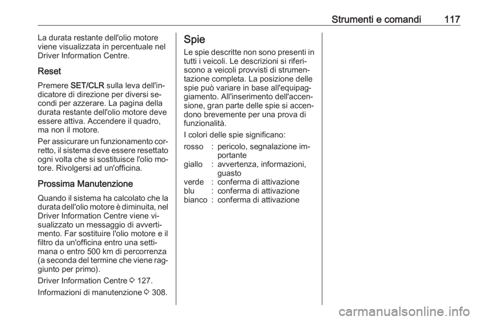 OPEL ASTRA J 2016.5 Manuale di uso e manutenzione (in Italian) Strumenti e comandi117La durata restante dell'olio motore
viene visualizzata in percentuale nel Driver Information Centre.
Reset Premere SET/CLR sulla leva dell'in‐
dicatore di direzione p OPEL ASTRA J 2016.5 Manuale di uso e manutenzione (in Italian) Strumenti e comandi117La durata restante dell'olio motore
viene visualizzata in percentuale nel Driver Information Centre.
Reset Premere SET/CLR sulla leva dell'in‐
dicatore di direzione p