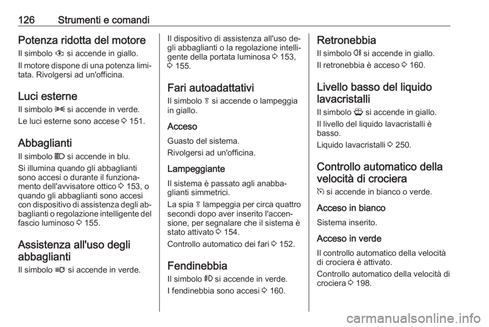 OPEL ASTRA J 2016.5 Manuale di uso e manutenzione (in Italian) 126Strumenti e comandiPotenza ridotta del motoreIl simbolo # si accende in giallo.
Il motore dispone di una potenza limi‐
tata. Rivolgersi ad un'officina.
Luci esterne
Il simbolo 8 si accende OPEL ASTRA J 2016.5 Manuale di uso e manutenzione (in Italian) 126Strumenti e comandiPotenza ridotta del motoreIl simbolo # si accende in giallo.
Il motore dispone di una potenza limi‐
tata. Rivolgersi ad un'officina.
Luci esterne
Il simbolo 8 si accende