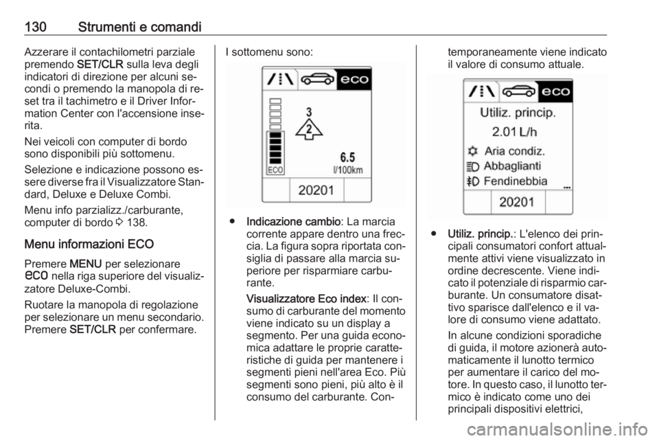 OPEL ASTRA J 2016.5  Manuale di uso e manutenzione (in Italian) 130Strumenti e comandiAzzerare il contachilometri parziale
premendo  SET/CLR sulla leva degli
indicatori di direzione per alcuni se‐
condi o premendo la manopola di re‐
set tra il tachimetro e il 