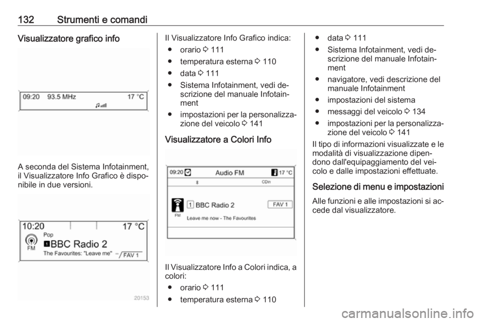 OPEL ASTRA J 2016.5  Manuale di uso e manutenzione (in Italian) 132Strumenti e comandiVisualizzatore grafico info
A seconda del Sistema Infotainment,
il Visualizzatore Info Grafico è dispo‐
nibile in due versioni.
Il Visualizzatore Info Grafico indica:
● orar