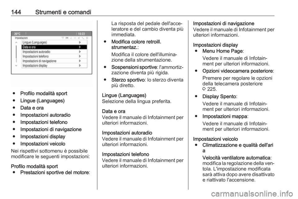 OPEL ASTRA J 2016.5  Manuale di uso e manutenzione (in Italian) 144Strumenti e comandi
●Profilo modalità sport
● Lingue (Languages)
● Data e ora
● Impostazioni autoradio
● Impostazioni telefono
● Impostazioni di navigazione
● Impostazioni display
�