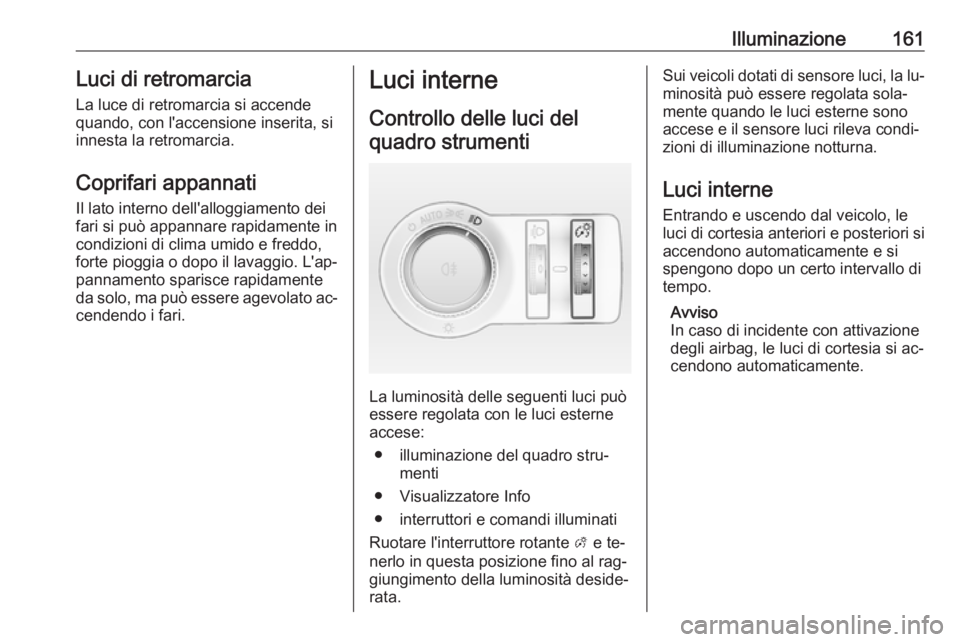 OPEL ASTRA J 2016.5 Manuale di uso e manutenzione (in Italian) Illuminazione161Luci di retromarciaLa luce di retromarcia si accendequando, con l'accensione inserita, si
innesta la retromarcia.
Coprifari appannati
Il lato interno dell'alloggiamento dei
far OPEL ASTRA J 2016.5 Manuale di uso e manutenzione (in Italian) Illuminazione161Luci di retromarciaLa luce di retromarcia si accendequando, con l'accensione inserita, si
innesta la retromarcia.
Coprifari appannati
Il lato interno dell'alloggiamento dei
far