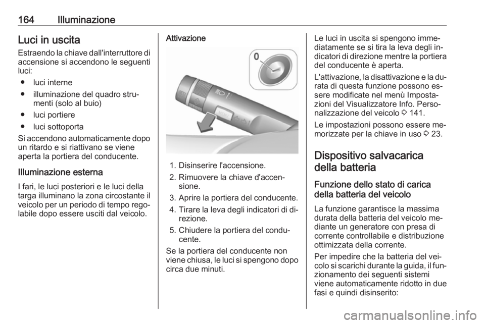 OPEL ASTRA J 2016.5 Manuale di uso e manutenzione (in Italian) 164IlluminazioneLuci in uscitaEstraendo la chiave dall'interruttore di
accensione si accendono le seguenti
luci:
● luci interne
● illuminazione del quadro stru‐ menti (solo al buio)
● luci OPEL ASTRA J 2016.5 Manuale di uso e manutenzione (in Italian) 164IlluminazioneLuci in uscitaEstraendo la chiave dall'interruttore di
accensione si accendono le seguenti
luci:
● luci interne
● illuminazione del quadro stru‐ menti (solo al buio)
● luci