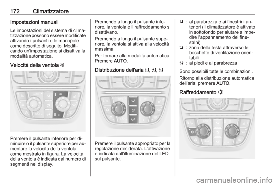 OPEL ASTRA J 2016.5 Manuale di uso e manutenzione (in Italian) 172ClimatizzatoreImpostazioni manuali
Le impostazioni del sistema di clima‐
tizzazione possono essere modificate
attivando i pulsanti e le manopole
come descritto di seguito. Modifi‐
cando un' OPEL ASTRA J 2016.5 Manuale di uso e manutenzione (in Italian) 172ClimatizzatoreImpostazioni manuali
Le impostazioni del sistema di clima‐
tizzazione possono essere modificate
attivando i pulsanti e le manopole
come descritto di seguito. Modifi‐
cando un'