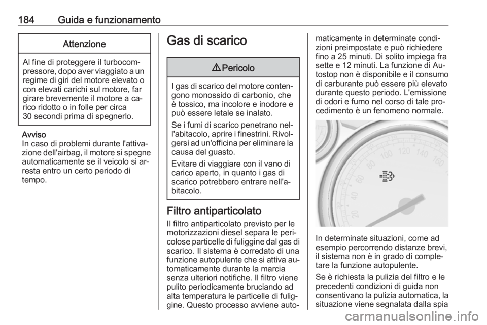 OPEL ASTRA J 2016.5 Manuale di uso e manutenzione (in Italian) 184Guida e funzionamentoAttenzione
Al fine di proteggere il turbocom‐
pressore, dopo aver viaggiato a un regime di giri del motore elevato ocon elevati carichi sul motore, far
girare brevemente il m OPEL ASTRA J 2016.5 Manuale di uso e manutenzione (in Italian) 184Guida e funzionamentoAttenzione
Al fine di proteggere il turbocom‐
pressore, dopo aver viaggiato a un regime di giri del motore elevato ocon elevati carichi sul motore, far
girare brevemente il m