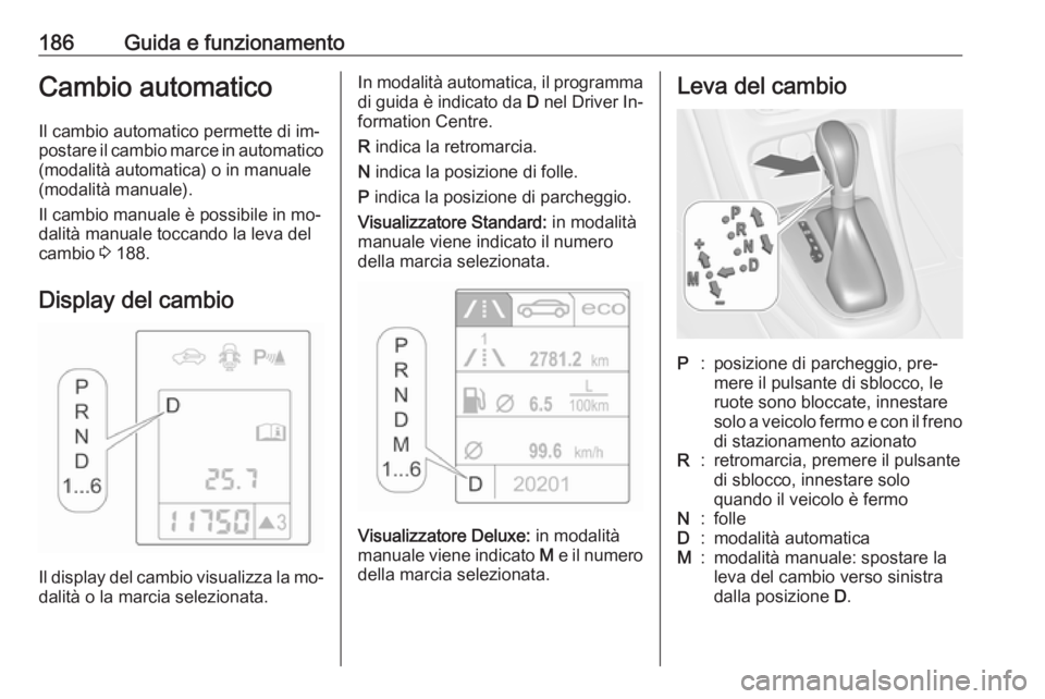 OPEL ASTRA J 2016.5 Manuale di uso e manutenzione (in Italian) 186Guida e funzionamentoCambio automaticoIl cambio automatico permette di im‐
postare il cambio marce in automatico (modalità automatica) o in manuale
(modalità manuale).
Il cambio manuale è poss OPEL ASTRA J 2016.5 Manuale di uso e manutenzione (in Italian) 186Guida e funzionamentoCambio automaticoIl cambio automatico permette di im‐
postare il cambio marce in automatico (modalità automatica) o in manuale
(modalità manuale).
Il cambio manuale è poss
