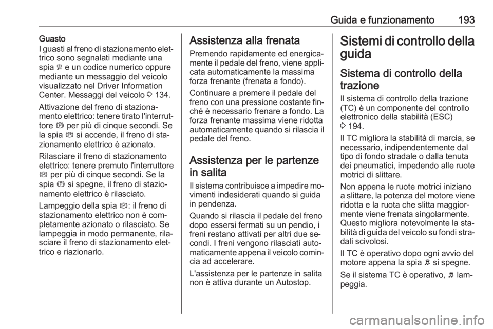 OPEL ASTRA J 2016.5  Manuale di uso e manutenzione (in Italian) Guida e funzionamento193Guasto
I guasti al freno di stazionamento elet‐
trico sono segnalati mediante una
spia  j e un codice numerico oppure
mediante un messaggio del veicolo
visualizzato nel Drive
