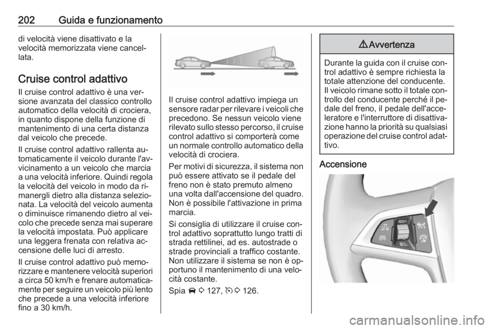 OPEL ASTRA J 2016.5 Manuale di uso e manutenzione (in Italian) 202Guida e funzionamentodi velocità viene disattivato e la
velocità memorizzata viene cancel‐
lata.
Cruise control adattivo
Il cruise control adattivo è una ver‐
sione avanzata del classico con OPEL ASTRA J 2016.5 Manuale di uso e manutenzione (in Italian) 202Guida e funzionamentodi velocità viene disattivato e la
velocità memorizzata viene cancel‐
lata.
Cruise control adattivo
Il cruise control adattivo è una ver‐
sione avanzata del classico con