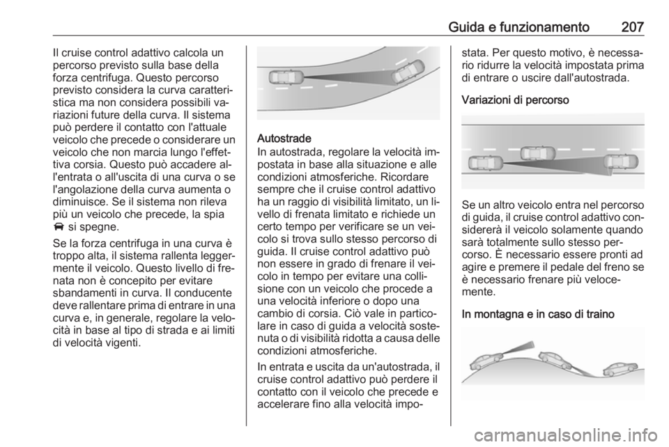 OPEL ASTRA J 2016.5 Manuale di uso e manutenzione (in Italian) Guida e funzionamento207Il cruise control adattivo calcola un
percorso previsto sulla base della
forza centrifuga. Questo percorso
previsto considera la curva caratteri‐
stica ma non considera possi OPEL ASTRA J 2016.5 Manuale di uso e manutenzione (in Italian) Guida e funzionamento207Il cruise control adattivo calcola un
percorso previsto sulla base della
forza centrifuga. Questo percorso
previsto considera la curva caratteri‐
stica ma non considera possi