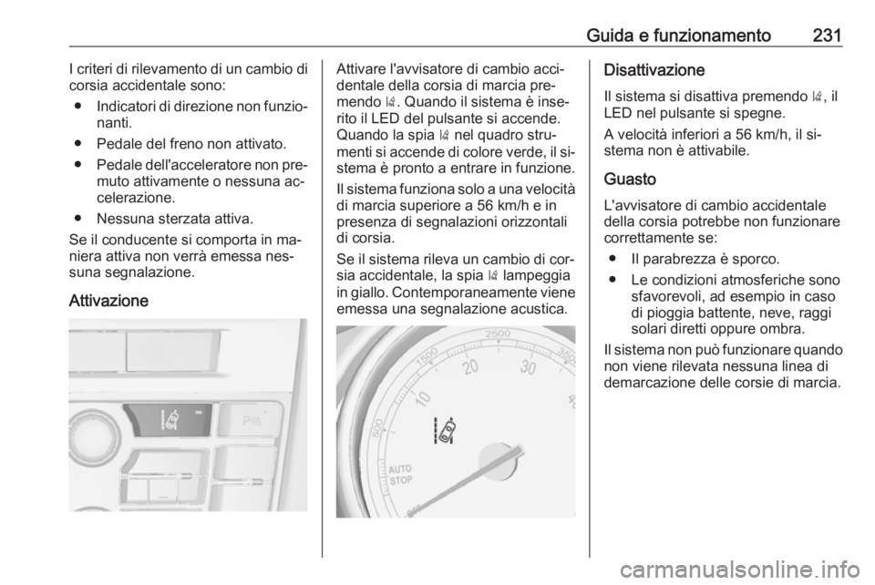 OPEL ASTRA J 2016.5  Manuale di uso e manutenzione (in Italian) Guida e funzionamento231I criteri di rilevamento di un cambio di
corsia accidentale sono:
● Indicatori di direzione non funzio‐
nanti.
● Pedale del freno non attivato.
● Pedale dell'accele
