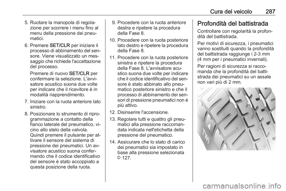 OPEL ASTRA J 2016.5 Manuale di uso e manutenzione (in Italian) Cura del veicolo2875. Ruotare la manopola di regola‐zione per scorrere i menu fino al
menu della pressione dei pneu‐
matici.
6. Premere SET/CLR per iniziare il
processo di abbinamento del sen‐ OPEL ASTRA J 2016.5 Manuale di uso e manutenzione (in Italian) Cura del veicolo2875. Ruotare la manopola di regola‐zione per scorrere i menu fino al
menu della pressione dei pneu‐
matici.
6. Premere SET/CLR per iniziare il
processo di abbinamento del sen‐
