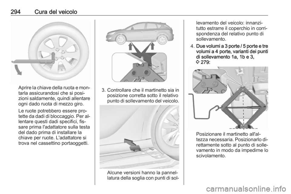 OPEL ASTRA J 2016.5 Manuale di uso e manutenzione (in Italian) 294Cura del veicolo
Aprire la chiave della ruota e mon‐tarla assicurandosi che si posi‐
zioni saldamente, quindi allentare
ogni dado ruota di mezzo giro.
Le ruote potrebbero essere pro‐
tette da OPEL ASTRA J 2016.5 Manuale di uso e manutenzione (in Italian) 294Cura del veicolo
Aprire la chiave della ruota e mon‐tarla assicurandosi che si posi‐
zioni saldamente, quindi allentare
ogni dado ruota di mezzo giro.
Le ruote potrebbero essere pro‐
tette da