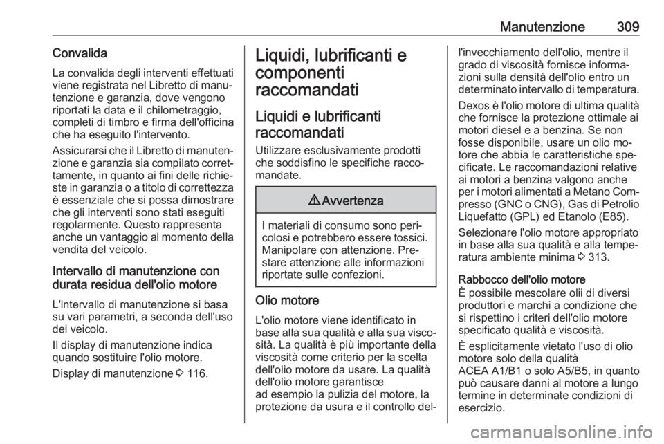 OPEL ASTRA J 2016.5 Manuale di uso e manutenzione (in Italian) Manutenzione309Convalida
La convalida degli interventi effettuati
viene registrata nel Libretto di manu‐
tenzione e garanzia, dove vengono
riportati la data e il chilometraggio,
completi di timbro e OPEL ASTRA J 2016.5 Manuale di uso e manutenzione (in Italian) Manutenzione309Convalida
La convalida degli interventi effettuati
viene registrata nel Libretto di manu‐
tenzione e garanzia, dove vengono
riportati la data e il chilometraggio,
completi di timbro e