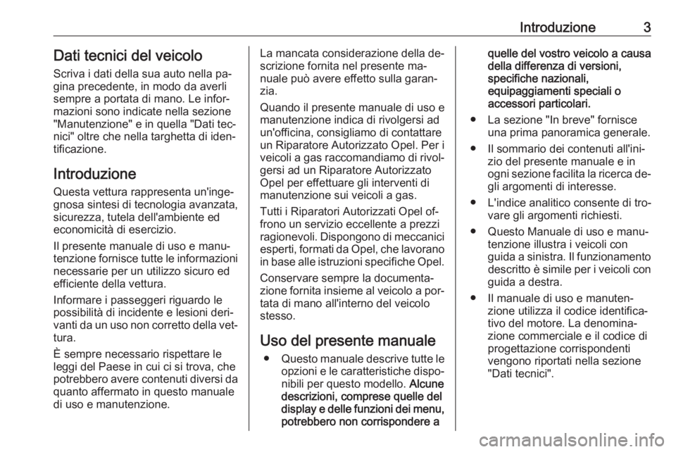 OPEL ASTRA J 2016.5  Manuale di uso e manutenzione (in Italian) Introduzione3Dati tecnici del veicoloScriva i dati della sua auto nella pa‐gina precedente, in modo da averli
sempre a portata di mano. Le infor‐
mazioni sono indicate nella sezione
"Manutenzi