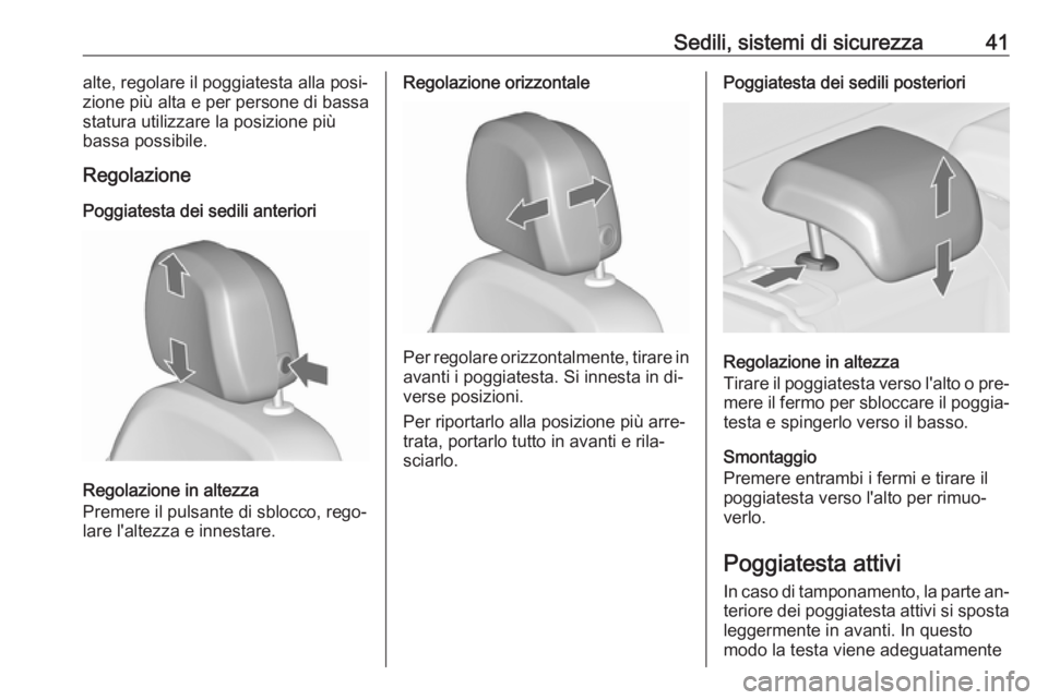 OPEL ASTRA J 2016.5  Manuale di uso e manutenzione (in Italian) Sedili, sistemi di sicurezza41alte, regolare il poggiatesta alla posi‐
zione più alta e per persone di bassa statura utilizzare la posizione più
bassa possibile.
Regolazione
Poggiatesta dei sedili