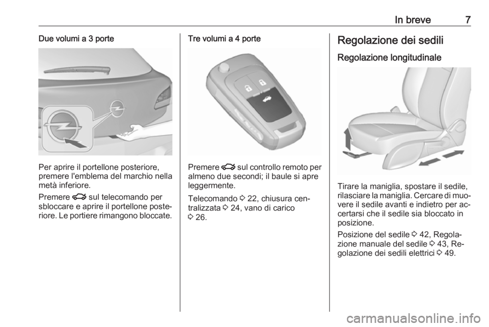 OPEL ASTRA J 2016.5  Manuale di uso e manutenzione (in Italian) In breve7Due volumi a 3 porte
Per aprire il portellone posteriore,
premere l'emblema del marchio nella
metà inferiore.
Premere  x sul telecomando per
sbloccare e aprire il portellone poste‐ rio