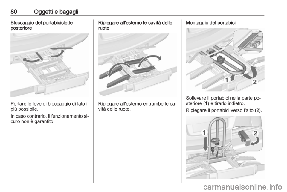 OPEL ASTRA J 2016.5 Manuale di uso e manutenzione (in Italian) 80Oggetti e bagagliBloccaggio del portabiciclette
posteriore
Portare le leve di bloccaggio di lato il
più possibile.
In caso contrario, il funzionamento si‐ curo non è garantito.
Ripiegare all' OPEL ASTRA J 2016.5 Manuale di uso e manutenzione (in Italian) 80Oggetti e bagagliBloccaggio del portabiciclette
posteriore
Portare le leve di bloccaggio di lato il
più possibile.
In caso contrario, il funzionamento si‐ curo non è garantito.
Ripiegare all'