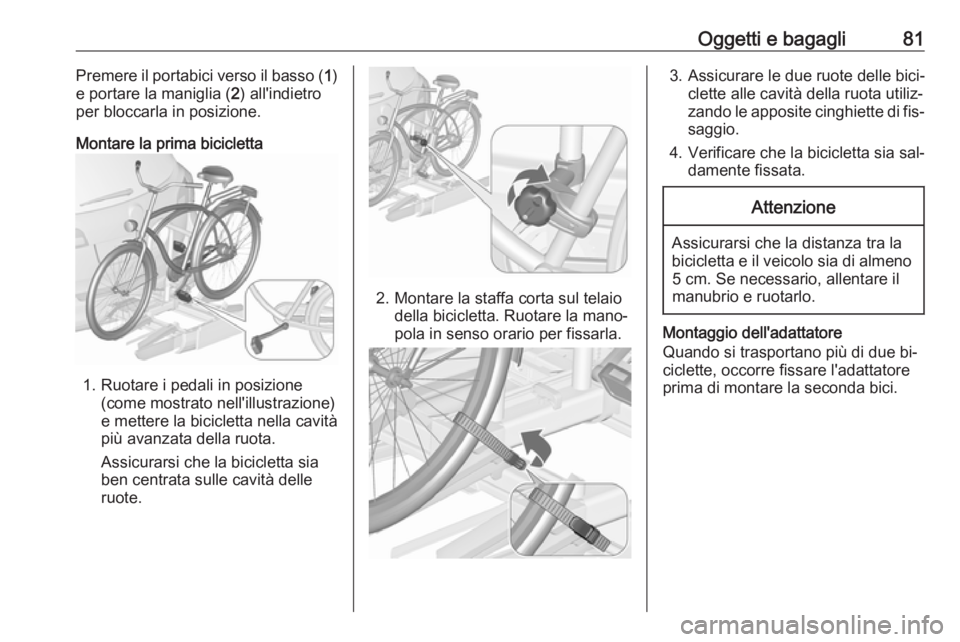 OPEL ASTRA J 2016.5 Manuale di uso e manutenzione (in Italian) Oggetti e bagagli81Premere il portabici verso il basso (1)
e portare la maniglia ( 2) all'indietro
per bloccarla in posizione.
Montare la prima bicicletta
1. Ruotare i pedali in posizione (come mo OPEL ASTRA J 2016.5 Manuale di uso e manutenzione (in Italian) Oggetti e bagagli81Premere il portabici verso il basso (1)
e portare la maniglia ( 2) all'indietro
per bloccarla in posizione.
Montare la prima bicicletta
1. Ruotare i pedali in posizione (come mo