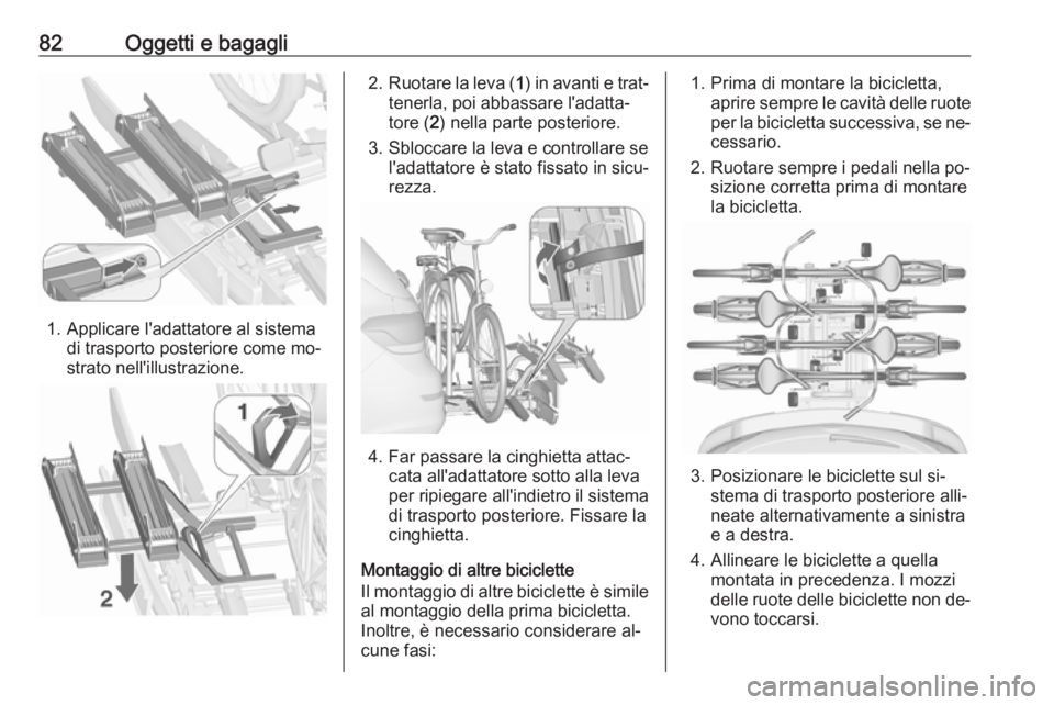 OPEL ASTRA J 2016.5 Manuale di uso e manutenzione (in Italian) 82Oggetti e bagagli
1. Applicare l'adattatore al sistemadi trasporto posteriore come mo‐
strato nell'illustrazione.
2. Ruotare la leva ( 1) in avanti e trat‐
tenerla, poi abbassare l'a OPEL ASTRA J 2016.5 Manuale di uso e manutenzione (in Italian) 82Oggetti e bagagli
1. Applicare l'adattatore al sistemadi trasporto posteriore come mo‐
strato nell'illustrazione.
2. Ruotare la leva ( 1) in avanti e trat‐
tenerla, poi abbassare l'a