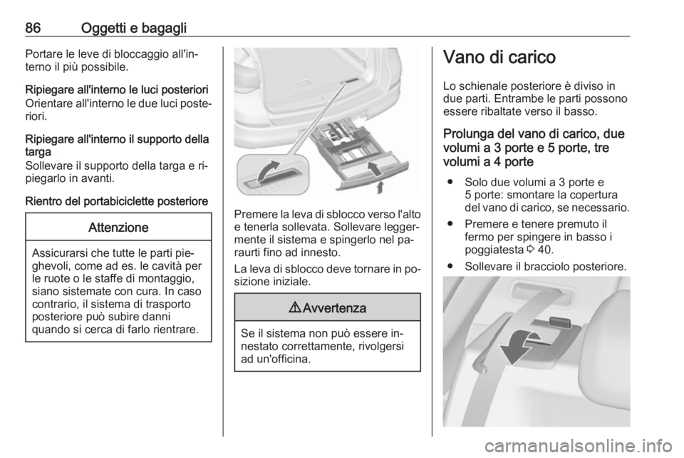 OPEL ASTRA J 2016.5 Manuale di uso e manutenzione (in Italian) 86Oggetti e bagagliPortare le leve di bloccaggio all'in‐
terno il più possibile.
Ripiegare all'interno le luci posteriori
Orientare all'interno le due luci poste‐
riori.
Ripiegare all OPEL ASTRA J 2016.5 Manuale di uso e manutenzione (in Italian) 86Oggetti e bagagliPortare le leve di bloccaggio all'in‐
terno il più possibile.
Ripiegare all'interno le luci posteriori
Orientare all'interno le due luci poste‐
riori.
Ripiegare all