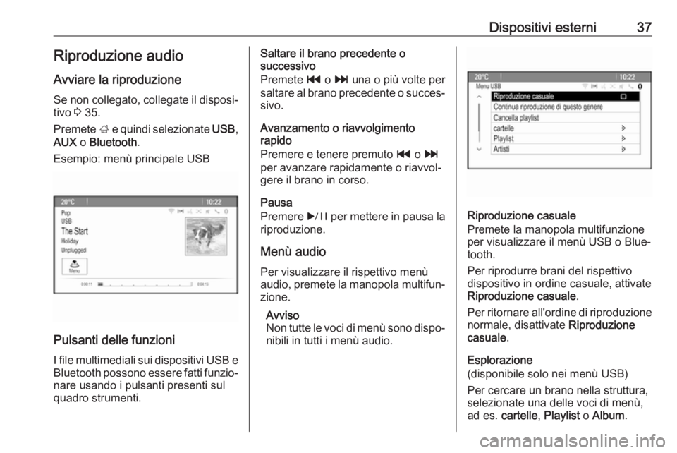 OPEL ASTRA J 2017 Manuale del sistema Infotainment (in Italian) Dispositivi esterni37Riproduzione audio
Avviare la riproduzione
Se non collegato, collegate il disposi‐ tivo 3 35.
Premete ; e quindi selezionate USB,
AUX o Bluetooth .
Esempio: menù principale OPEL ASTRA J 2017 Manuale del sistema Infotainment (in Italian) Dispositivi esterni37Riproduzione audio
Avviare la riproduzione
Se non collegato, collegate il disposi‐ tivo 3 35.
Premete ; e quindi selezionate USB,
AUX o Bluetooth .
Esempio: menù principale