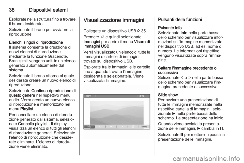 OPEL ASTRA J 2017 Manuale del sistema Infotainment (in Italian) 38Dispositivi esterniEsplorate nella struttura fino a trovareil brano desiderato.
Selezionate il brano per avviarne la
riproduzione.
Elenchi singoli di riproduzione
Il sistema consente la creazione di OPEL ASTRA J 2017 Manuale del sistema Infotainment (in Italian) 38Dispositivi esterniEsplorate nella struttura fino a trovareil brano desiderato.
Selezionate il brano per avviarne la
riproduzione.
Elenchi singoli di riproduzione
Il sistema consente la creazione di