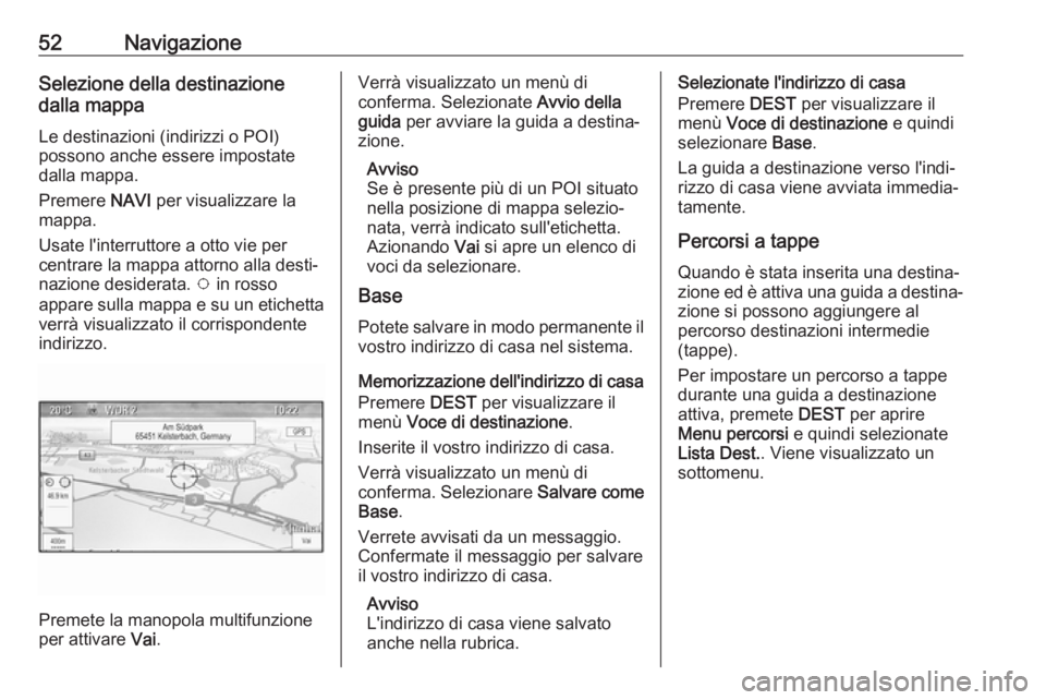 OPEL ASTRA J 2017 Manuale del sistema Infotainment (in Italian) 52NavigazioneSelezione della destinazione
dalla mappa
Le destinazioni (indirizzi o POI)
possono anche essere impostate
dalla mappa.
Premere NAVI per visualizzare la
mappa.
Usate l'interruttore a OPEL ASTRA J 2017 Manuale del sistema Infotainment (in Italian) 52NavigazioneSelezione della destinazione
dalla mappa
Le destinazioni (indirizzi o POI)
possono anche essere impostate
dalla mappa.
Premere NAVI per visualizzare la
mappa.
Usate l'interruttore a