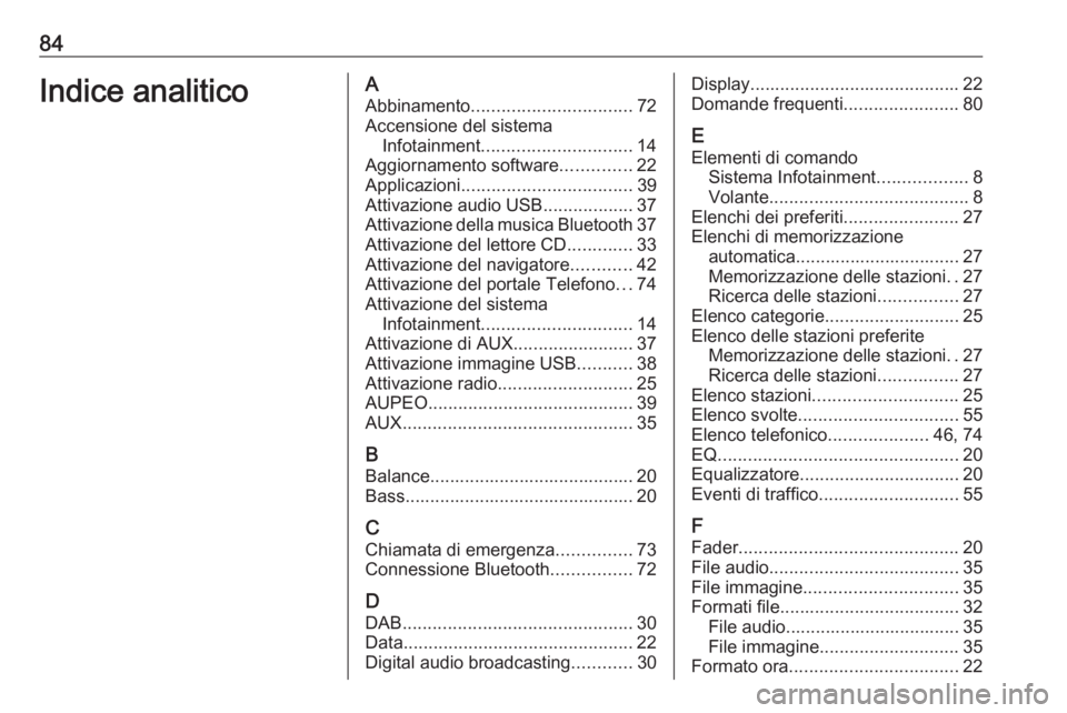 OPEL ASTRA J 2017 Manuale del sistema Infotainment (in Italian) 84Indice analiticoAAbbinamento ................................ 72
Accensione del sistema Infotainment .............................. 14
Aggiornamento software ..............22
Applicazioni .......... OPEL ASTRA J 2017 Manuale del sistema Infotainment (in Italian) 84Indice analiticoAAbbinamento ................................ 72
Accensione del sistema Infotainment .............................. 14
Aggiornamento software ..............22
Applicazioni ..........