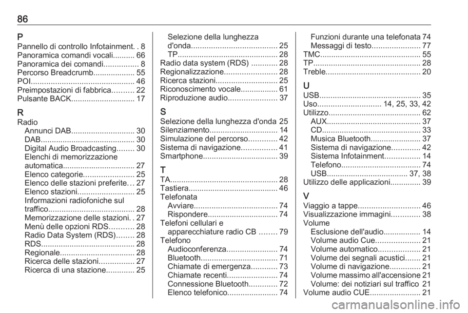 OPEL ASTRA J 2017 Manuale del sistema Infotainment (in Italian) 86PPannello di controllo Infotainment ..8
Panoramica comandi vocali.......... 66
Panoramica dei comandi ................8
Percorso Breadcrumb................... 55
POI ................................ OPEL ASTRA J 2017 Manuale del sistema Infotainment (in Italian) 86PPannello di controllo Infotainment ..8
Panoramica comandi vocali.......... 66
Panoramica dei comandi ................8
Percorso Breadcrumb................... 55
POI ................................