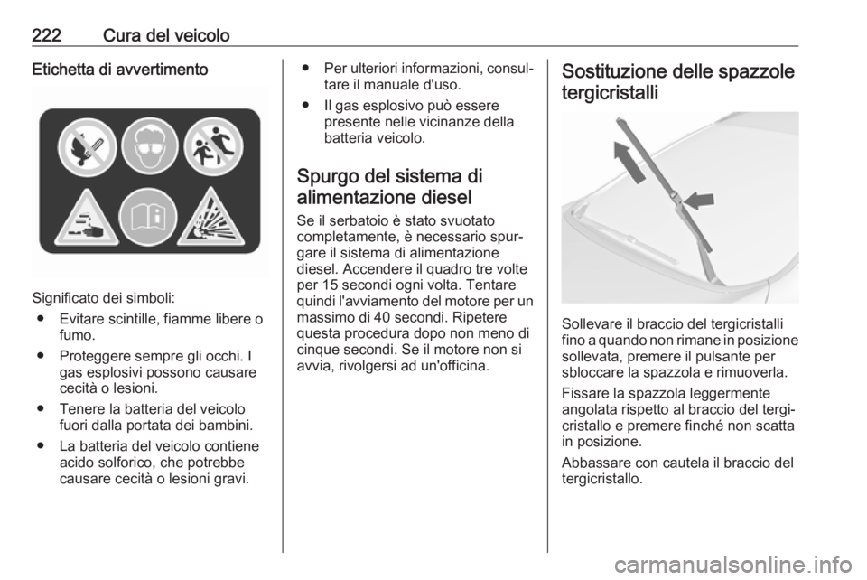 OPEL ASTRA J 2017  Manuale di uso e manutenzione (in Italian) 222Cura del veicoloEtichetta di avvertimento
Significato dei simboli:● Evitare scintille, fiamme libere o fumo.
● Proteggere sempre gli occhi. I gas esplosivi possono causare
cecità o lesioni.
