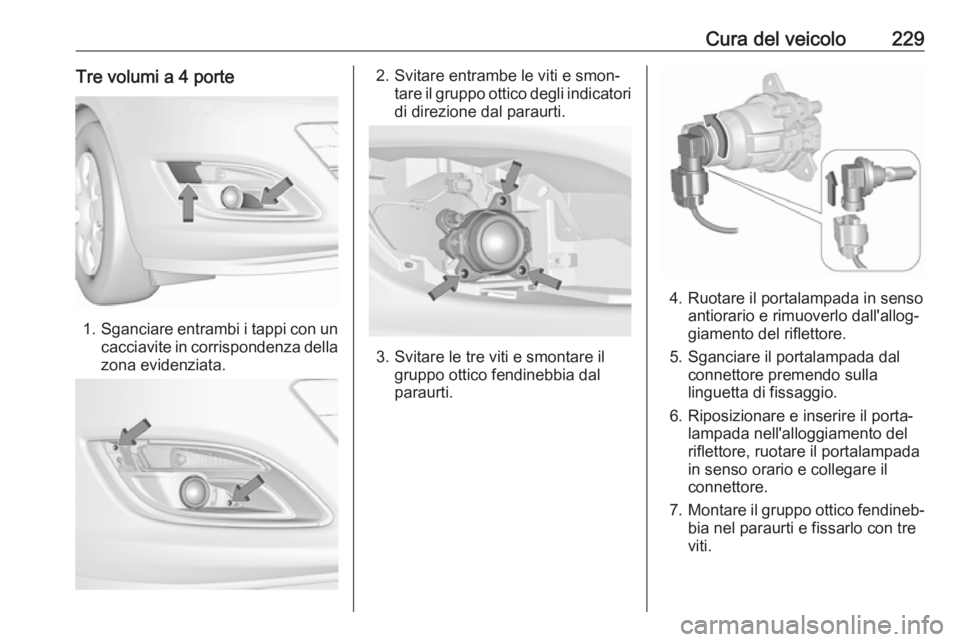OPEL ASTRA J 2017 Manuale di uso e manutenzione (in Italian) Cura del veicolo229Tre volumi a 4 porte
1.Sganciare entrambi i tappi con un
cacciavite in corrispondenza della
zona evidenziata.
2. Svitare entrambe le viti e smon‐ tare il gruppo ottico degli indic OPEL ASTRA J 2017 Manuale di uso e manutenzione (in Italian) Cura del veicolo229Tre volumi a 4 porte
1.Sganciare entrambi i tappi con un
cacciavite in corrispondenza della
zona evidenziata.
2. Svitare entrambe le viti e smon‐ tare il gruppo ottico degli indic