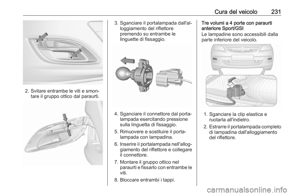 OPEL ASTRA J 2017 Manuale di uso e manutenzione (in Italian) Cura del veicolo231
2. Svitare entrambe le viti e smon‐tare il gruppo ottico dal paraurti.
3. Sganciare il portalampada dall'al‐ loggiamento del riflettorepremendo su entrambe le
linguette di OPEL ASTRA J 2017 Manuale di uso e manutenzione (in Italian) Cura del veicolo231
2. Svitare entrambe le viti e smon‐tare il gruppo ottico dal paraurti.
3. Sganciare il portalampada dall'al‐ loggiamento del riflettorepremendo su entrambe le
linguette di