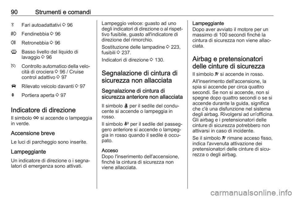 OPEL ASTRA J 2017  Manuale di uso e manutenzione (in Italian) 90Strumenti e comandifFari autoadattativi 3 96>Fendinebbia  3 96rRetronebbia  3 96GBasso livello del liquido di
lavaggio  3 96mControllo automatico della velo‐
cità di crociera  3 96 / Cruise
contr