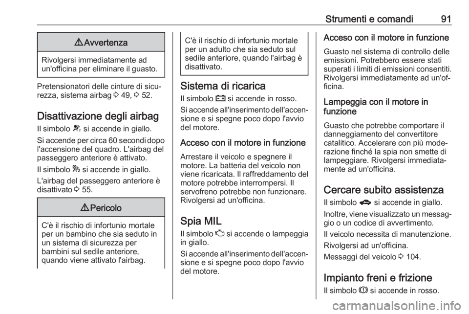 OPEL ASTRA J 2017  Manuale di uso e manutenzione (in Italian) Strumenti e comandi919Avvertenza
Rivolgersi immediatamente ad
un'officina per eliminare il guasto.
Pretensionatori delle cinture di sicu‐
rezza, sistema airbag  3 49,  3 52.
Disattivazione degli