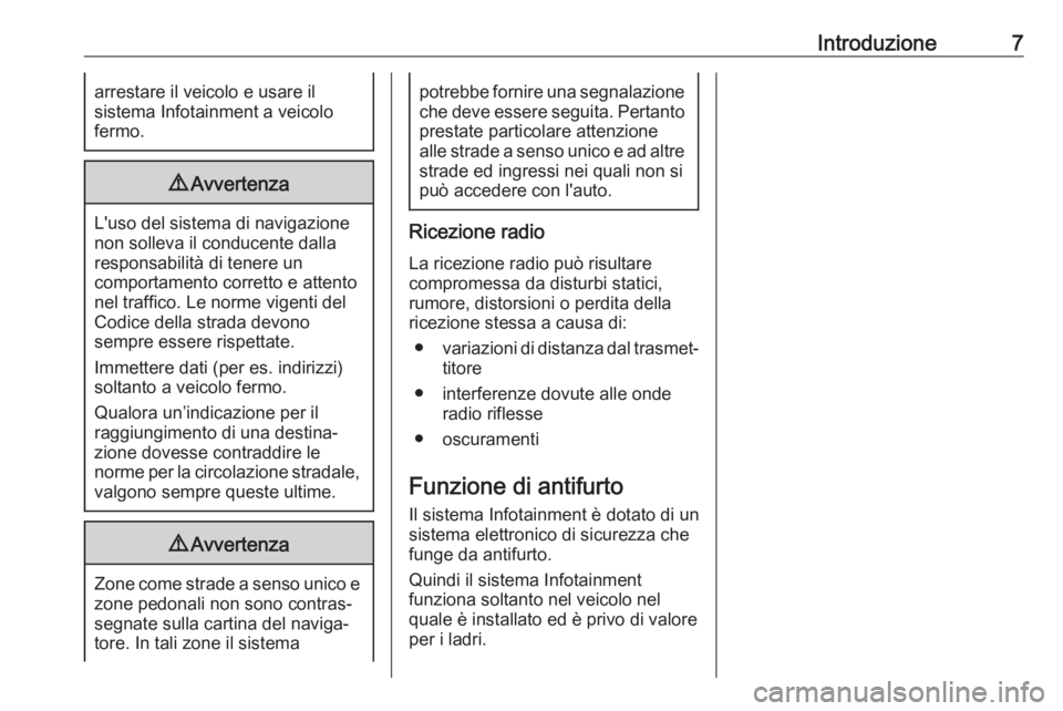 OPEL ASTRA J 2018  Manuale del sistema Infotainment (in Italian) Introduzione7arrestare il veicolo e usare il
sistema Infotainment a veicolo
fermo.9 Avvertenza
L'uso del sistema di navigazione
non solleva il conducente dalla
responsabilità di tenere un
comport