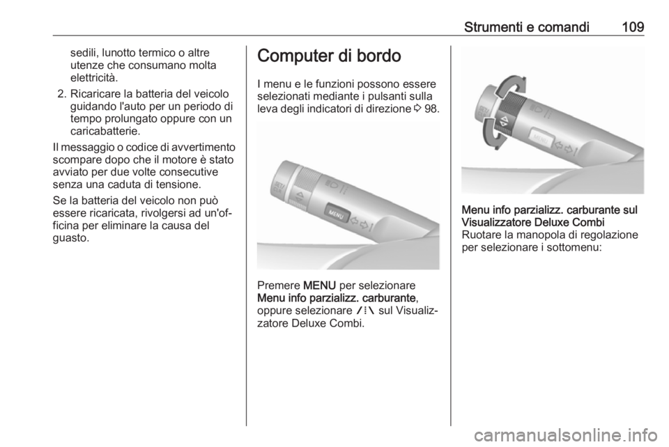 OPEL ASTRA J 2018 Manuale di uso e manutenzione (in Italian) Strumenti e comandi109sedili, lunotto termico o altre
utenze che consumano molta
elettricità.
2. Ricaricare la batteria del veicolo guidando l'auto per un periodo di
tempo prolungato oppure con u OPEL ASTRA J 2018 Manuale di uso e manutenzione (in Italian) Strumenti e comandi109sedili, lunotto termico o altre
utenze che consumano molta
elettricità.
2. Ricaricare la batteria del veicolo guidando l'auto per un periodo di
tempo prolungato oppure con u