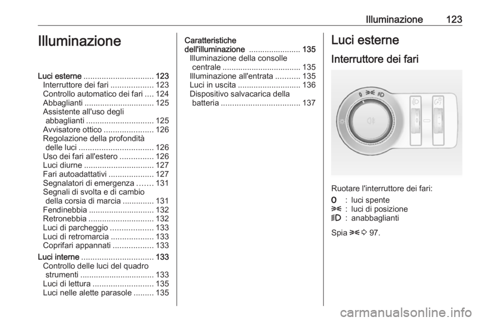 OPEL ASTRA J 2018  Manuale di uso e manutenzione (in Italian) Illuminazione123IlluminazioneLuci esterne............................... 123
Interruttore dei fari ...................123
Controllo automatico dei fari ....124
Abbaglianti ............................