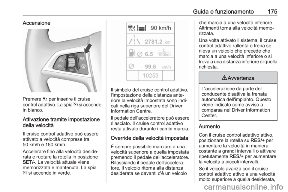 OPEL ASTRA J 2018 Manuale di uso e manutenzione (in Italian) Guida e funzionamento175Accensione
Premere C per inserire il cruise
control adattivo. La spia m si accende
in bianco.
Attivazione tramite impostazione
della velocità
Il cruise control adattivo può OPEL ASTRA J 2018 Manuale di uso e manutenzione (in Italian) Guida e funzionamento175Accensione
Premere C per inserire il cruise
control adattivo. La spia m si accende
in bianco.
Attivazione tramite impostazione
della velocità
Il cruise control adattivo può